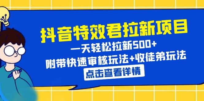 抖音特效君拉新项目 一天轻松拉新500  附带快速审核玩法 收徒弟玩法-瑞创网