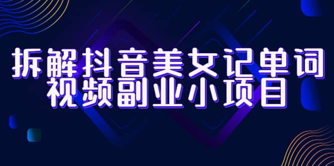 拆解抖音美女记单词视频副业小项目，一条龙玩法大解析（教程 素材）-瑞创网