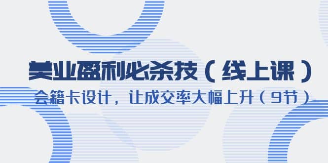 美业盈利·必杀技（线上课）-会籍卡设计，让成交率大幅上升（9节）-瑞创网