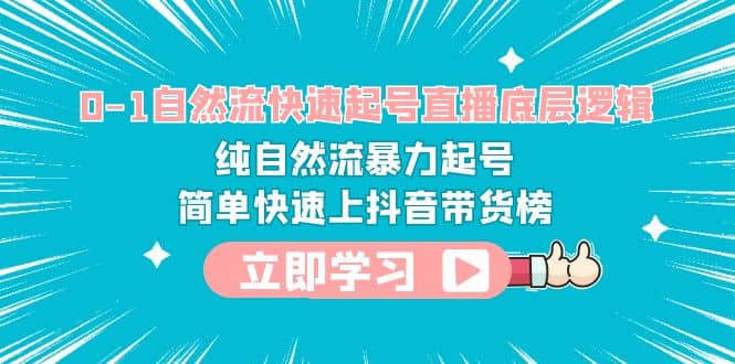 0-1自然流快速起号直播 底层逻辑 纯自然流暴力起号 简单快速上抖音带货榜-瑞创网