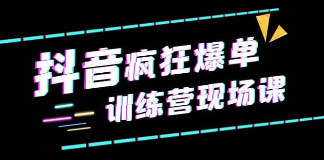 抖音短视频疯狂-爆单训练营现场课（新）直播带货 实战案例-瑞创网