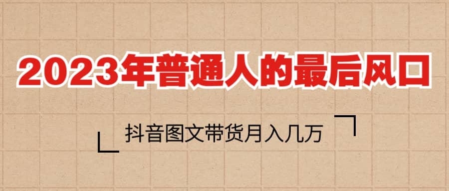 2023普通人的最后风口，抖音图文带货月入几万-瑞创网