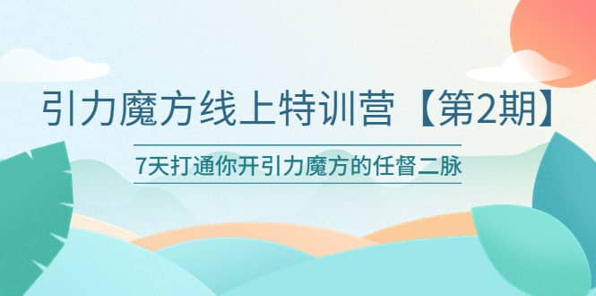 引力魔方线上特训营【第二期】五月新课，7天打通你开引力魔方的任督二脉-瑞创网