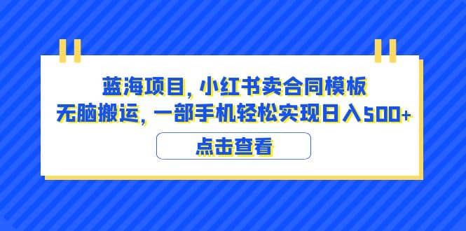 蓝海项目 小红书卖合同模板 无脑搬运 一部手机日入500 （教程 4000份模板）-瑞创网