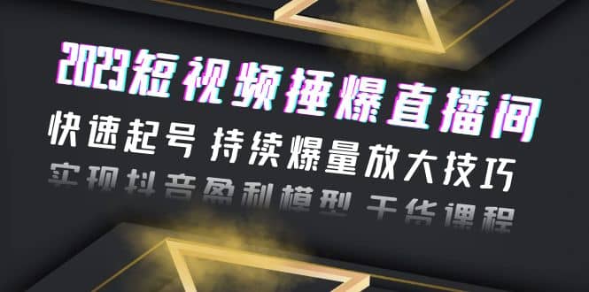 2023短视频捶爆直播间：快速起号 持续爆量放大技巧 实现抖音盈利模型 干货-瑞创网