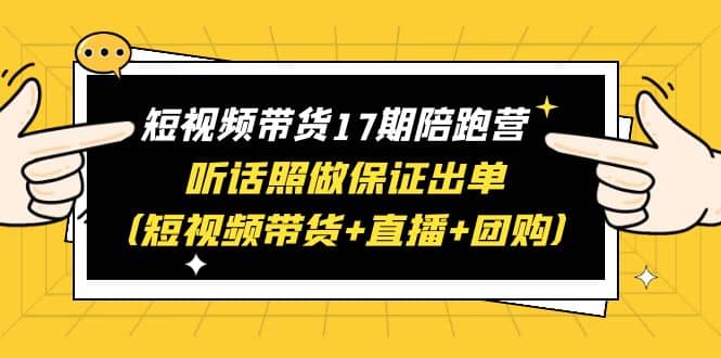 短视频带货17期陪跑营 听话照做保证出单（短视频带货 直播 团购）-瑞创网