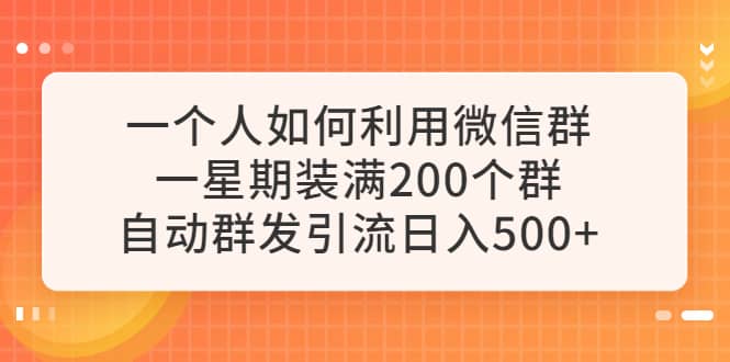 一个人如何利用微信群自动群发引流，一星期装满200个群，日入500-瑞创网