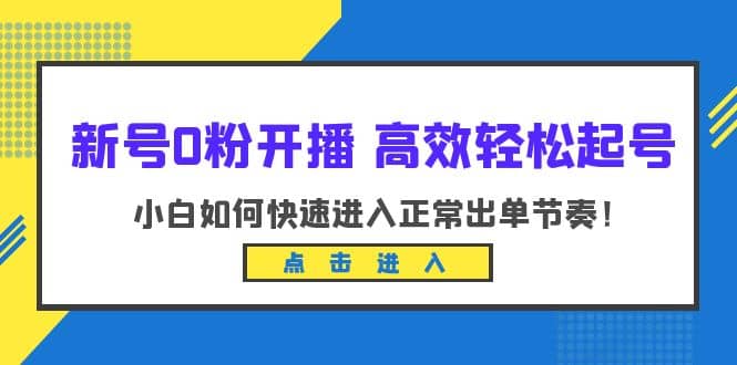 新号0粉开播-高效轻松起号：小白如何快速进入正常出单节奏（10节课）-瑞创网