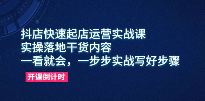 抖店快速起店运营实战课，实操落地干货内容，一看就会，一步步实战写好步骤-瑞创网