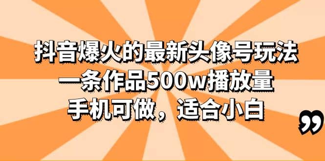 抖音爆火的最新头像号玩法，一条作品500w播放量，手机可做，适合小白-瑞创网