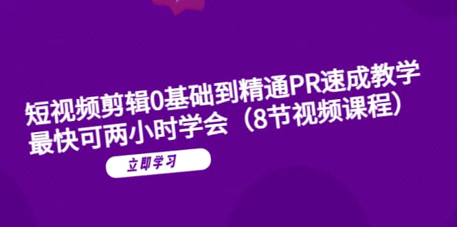 短视频剪辑0基础到精通PR速成教学：最快可两小时学会（8节视频课程）-瑞创网