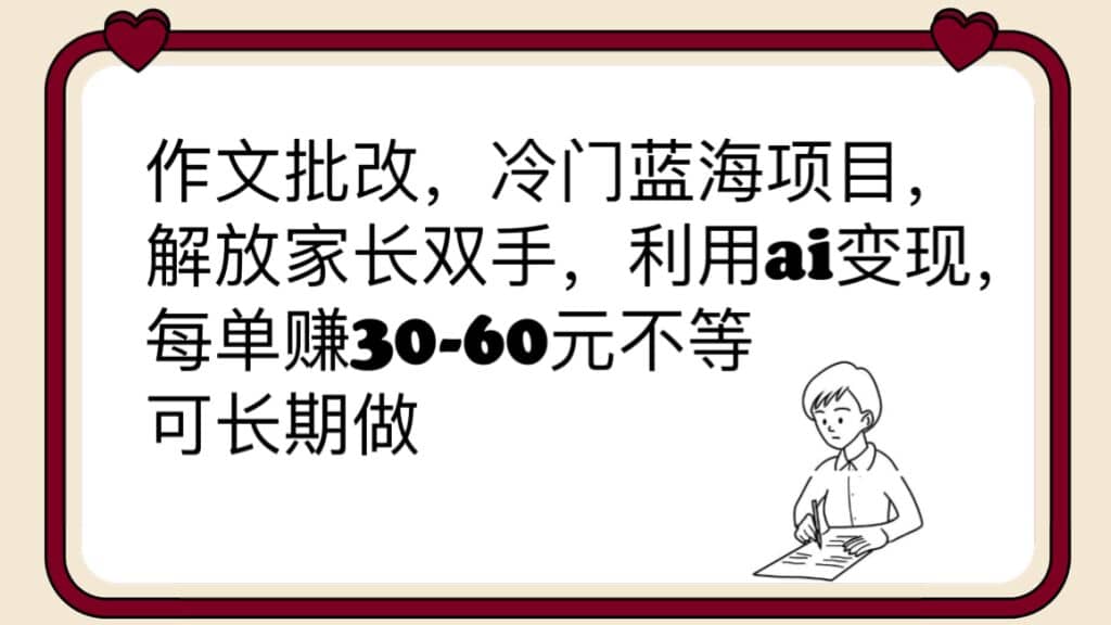 作文批改，冷门蓝海项目，解放家长双手，利用ai变现，每单赚30-60元不等-瑞创网