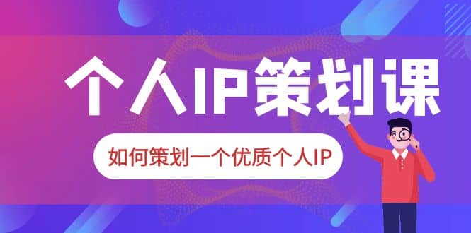 2023普通人都能起飞的个人IP策划课，如何策划一个优质个人IP-瑞创网