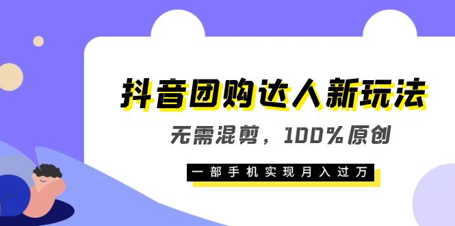 抖音团购达人新玩法，无需混剪，100%原创，一部手机实现月入过万-瑞创网