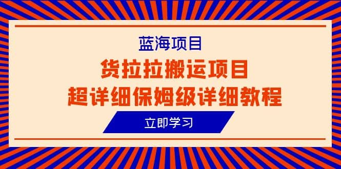 蓝海项目，货拉拉搬运项目超详细保姆级详细教程（6节课）-瑞创网