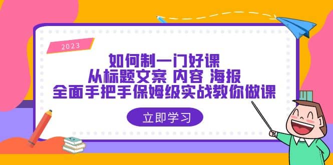 如何制一门·好课：从标题文案 内容 海报，全面手把手保姆级实战教你做课-瑞创网