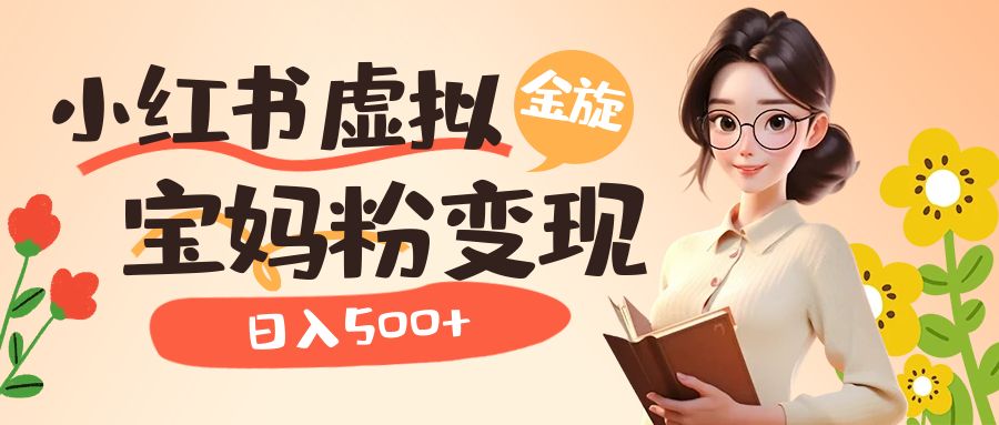 小红书虚拟资源变现升级玩法，宝妈粉多种变现方式，日入500-瑞创网