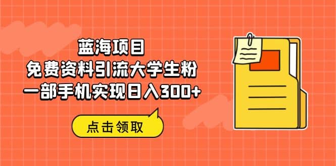 蓝海项目，免费资料引流大学生粉一部手机实现日入300-瑞创网