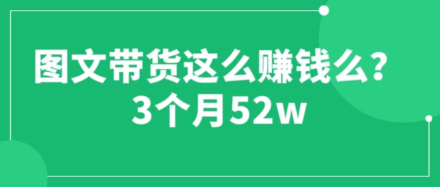 图文带货这么赚钱么? 3个月52W 图文带货运营加强课-瑞创网