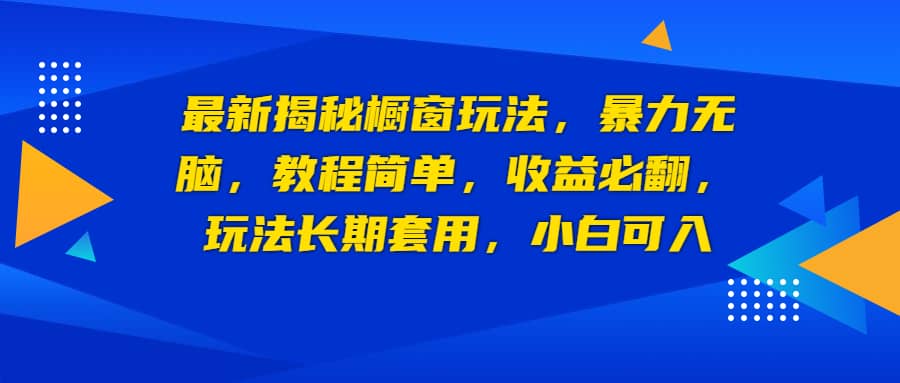 最新揭秘橱窗玩法，暴力无脑，收益必翻，玩法长期套用，小白可入-瑞创网