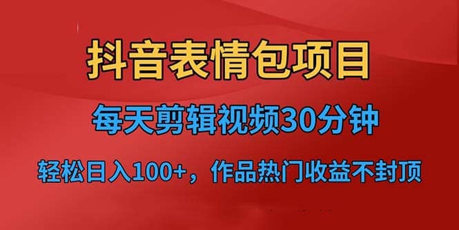 抖音表情包项目，每天剪辑表情包上传短视频平台，日入3位数 已实操跑通-瑞创网