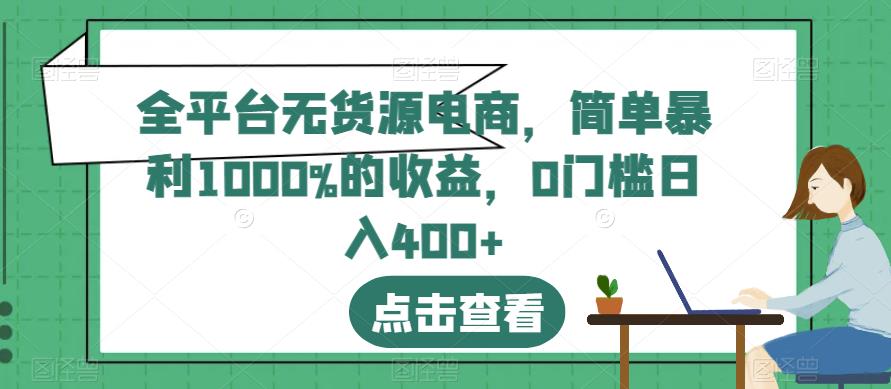 全平台无货源电商，简单暴利1000%的收益，0门槛日入400 【揭秘】-瑞创网