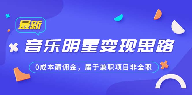 某公众号付费文章《音乐明星变现思路，0成本薅佣金，属于兼职项目非全职》-瑞创网