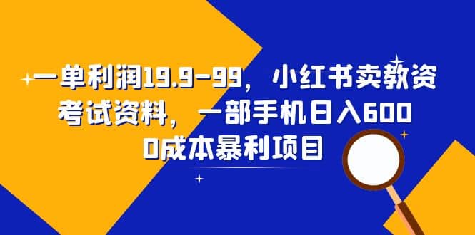 一单利润19.9-99，小红书卖教资考试资料，一部手机日入600（教程 资料）-瑞创网