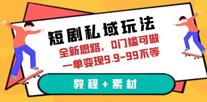 短剧私域玩法，全新思路，0门槛可做，一单变现9.9-99不等（教程 素材）-瑞创网