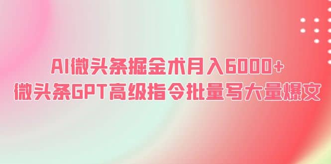 AI微头条掘金术月入6000  微头条GPT高级指令批量写大量爆文-瑞创网