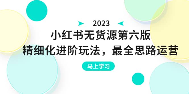 绅白不白·小红书无货源第六版，精细化进阶玩法，最全思路运营，可长久操作-瑞创网