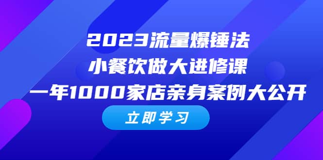 2023流量 爆锤法，小餐饮做大进修课，一年1000家店亲身案例大公开-瑞创网