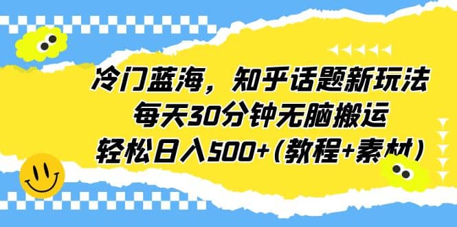 冷门蓝海，知乎话题新玩法，每天30分钟无脑搬运，轻松日入500 (教程 素材)-瑞创网