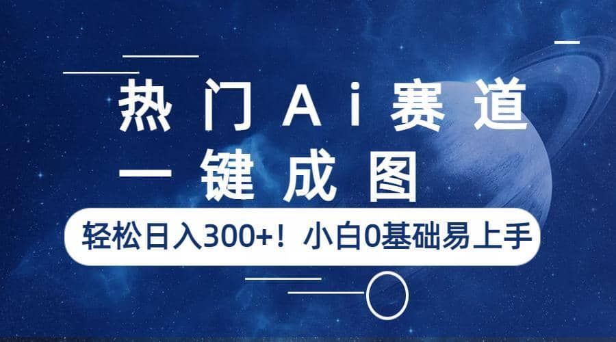 热门Ai赛道，一键成图，轻松日入300 ！小白0基础易上手-瑞创网