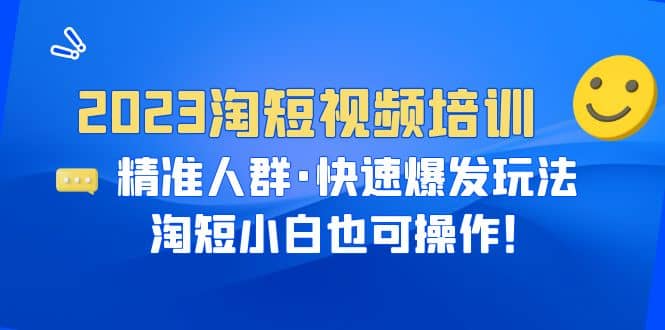 2023淘短视频培训：精准人群·快速爆发玩法，淘短小白也可操作-瑞创网