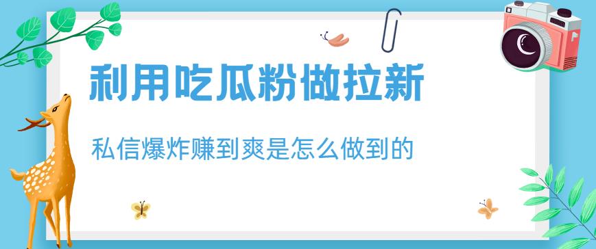 利用吃瓜粉做拉新，私信爆炸日入1000 赚到爽是怎么做到的【揭秘】-瑞创网