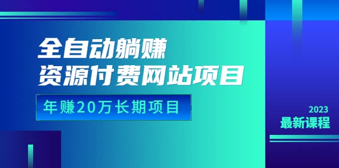 全自动躺赚资源付费网站项目：年赚20万长期项目（详细教程 源码）23年更新-瑞创网