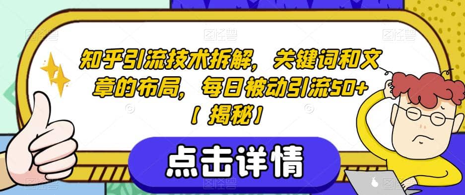 知乎引流技术拆解，关键词和文章的布局，每日被动引流50 【揭秘】-瑞创网