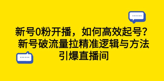 新号0粉开播，如何高效起号？新号破流量拉精准逻辑与方法，引爆直播间-瑞创网