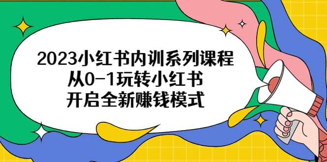 2023小红书内训系列课程，从0-1玩转小红书，开启全新赚钱模式-瑞创网