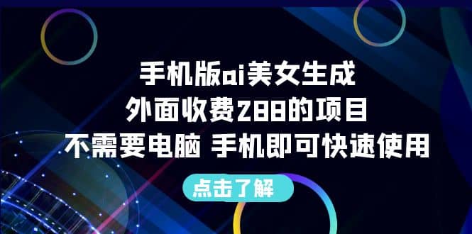 手机版ai美女生成-外面收费288的项目，不需要电脑，手机即可快速使用-瑞创网