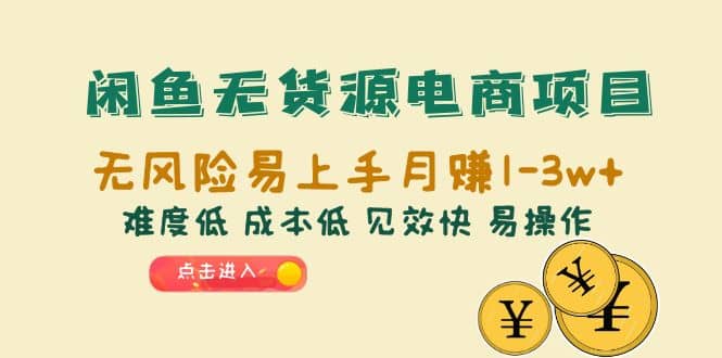 闲鱼无货源电商项目：无风险易上手月赚10000 难度低 成本低 见效快 易操作-瑞创网