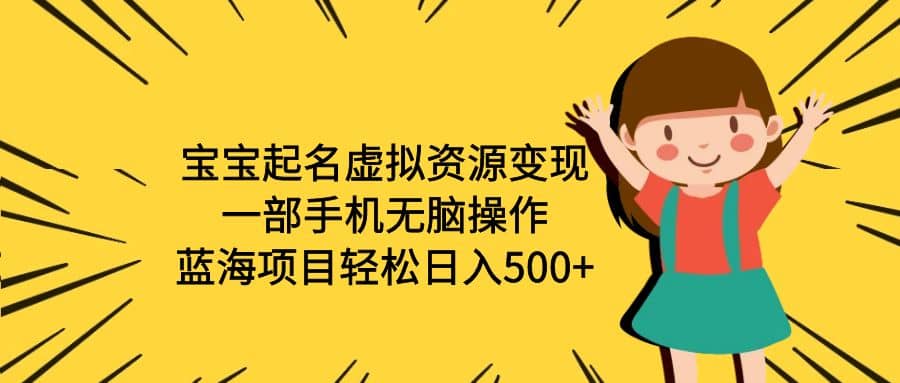 宝宝起名虚拟资源变现，一部手机无脑操作，蓝海项目轻松日入500 （附软件）-瑞创网