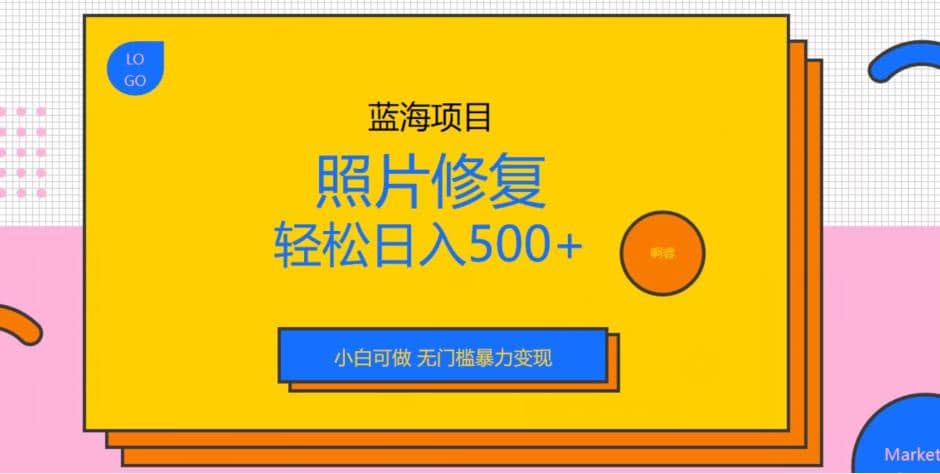 蓝海项目照片修复，轻松日入500 ，小白可做无门槛暴力变现【揭秘】-瑞创网