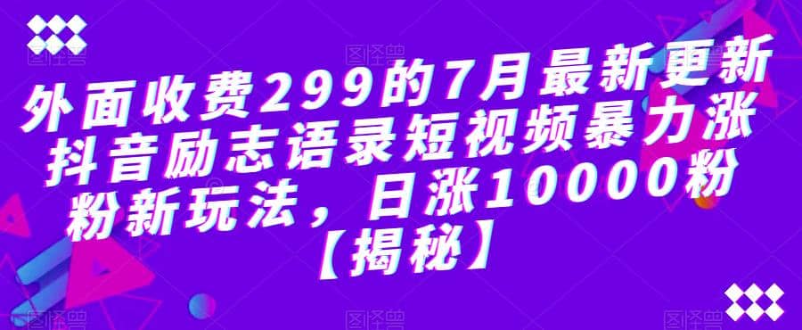 外面收费299的7月最新更新抖音励志语录短视频暴力涨粉新玩法，日涨10000粉【揭秘】-瑞创网