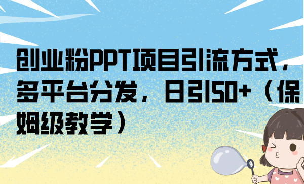 创业粉PPT项目引流方式，多平台分发，日引50 （保姆级教学）-瑞创网