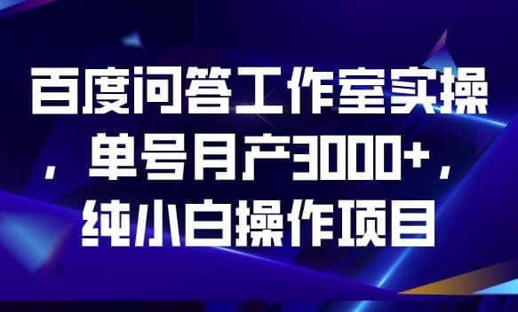 百度问答工作室实操，单号月产3000 ，纯小白操作项目【揭秘】-瑞创网