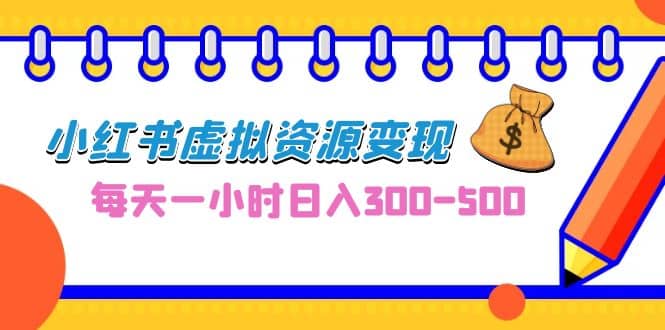 0成本副业项目，每天一小时日入300-500，小红书虚拟资源变现（教程 素材）-瑞创网