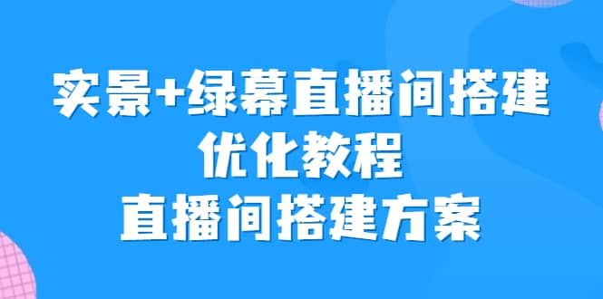 实景 绿幕直播间搭建优化教程，直播间搭建方案-瑞创网