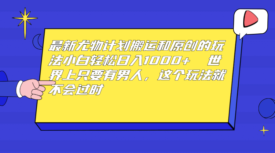 最新尤物计划搬运和原创玩法：小白日入1000  世上只要有男人，玩法就不过时-瑞创网